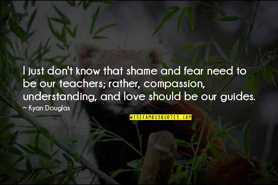 Teachers Are Guides Quotes By Kyan Douglas: I just don't know that shame and fear