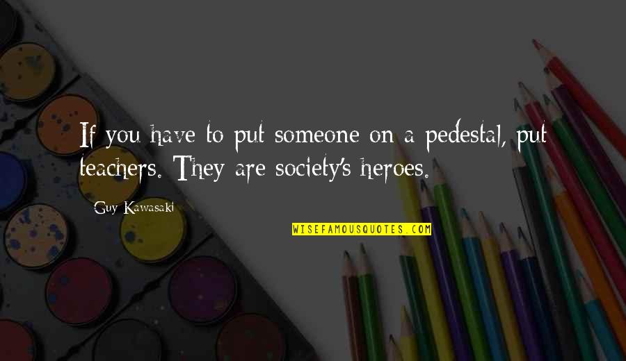 Teachers Are Heroes Quotes By Guy Kawasaki: If you have to put someone on a