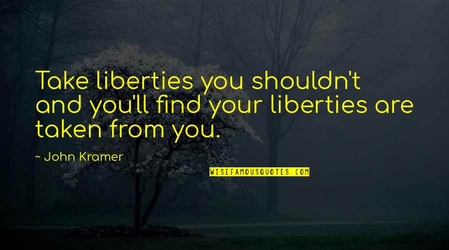 Teachers Assistant Quotes By John Kramer: Take liberties you shouldn't and you'll find your