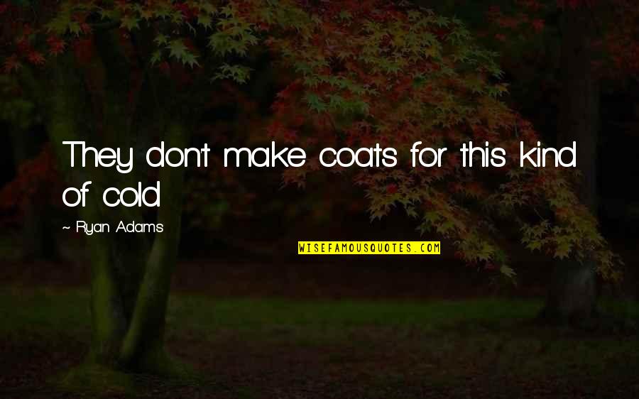 Teachers Being Heroes Quotes By Ryan Adams: They don't make coats for this kind of Teachers Being Heroes Quotes By Ryan Adams: They don't make coats for this kind of