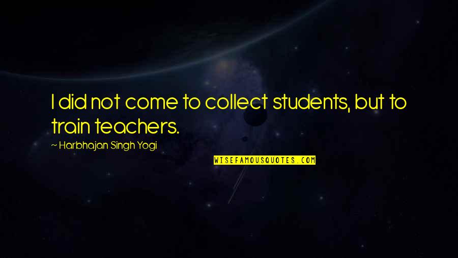 Teachers By Students Quotes By Harbhajan Singh Yogi: I did not come to collect students, but