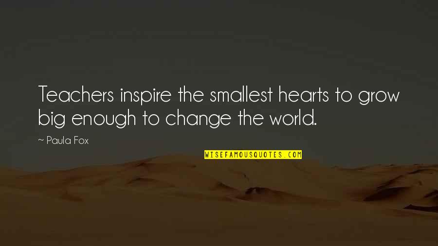 Teachers Change The World Quotes By Paula Fox: Teachers inspire the smallest hearts to grow big