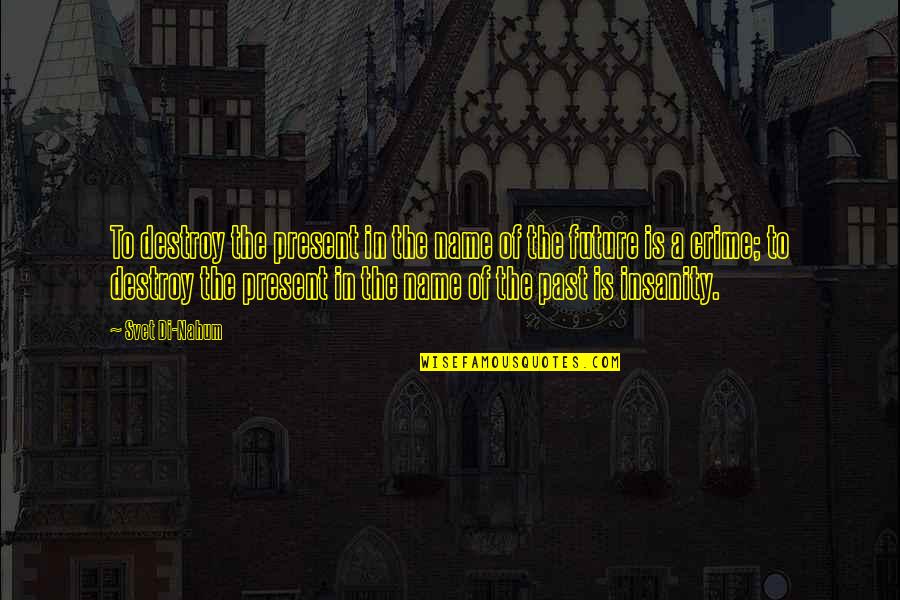 Teachers Change The World Quotes By Svet Di-Nahum: To destroy the present in the name of