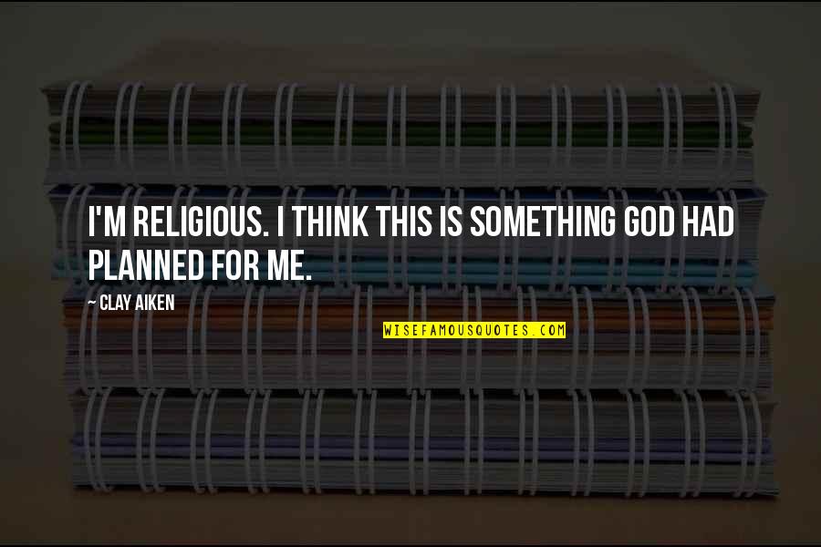 Teachers Changing Lives Quotes By Clay Aiken: I'm religious. I think this is something God