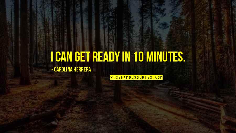 Teachers Gift Quotes By Carolina Herrera: I can get ready in 10 minutes.