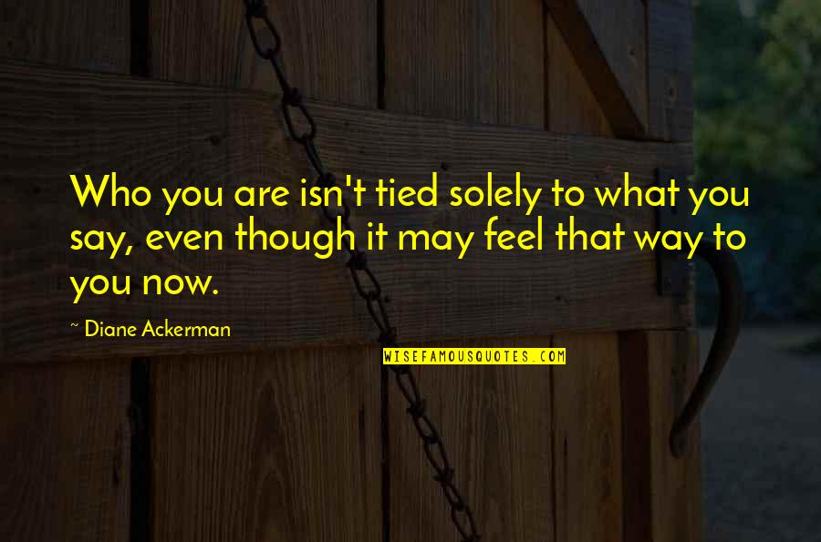 Teachers Gift Quotes By Diane Ackerman: Who you are isn't tied solely to what