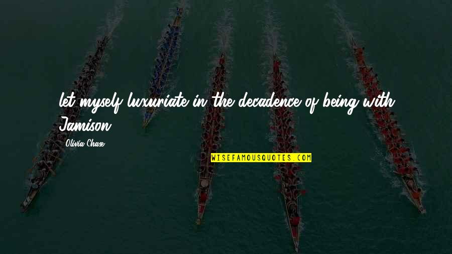 Teachers Having Students Quotes By Olivia Chase: let myself luxuriate in the decadence of being Teachers Having Students Quotes By Olivia Chase: let myself luxuriate in the decadence of being