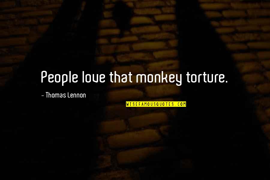 Teachers Having Students Quotes By Thomas Lennon: People love that monkey torture. Teachers Having Students Quotes By Thomas Lennon: People love that monkey torture.