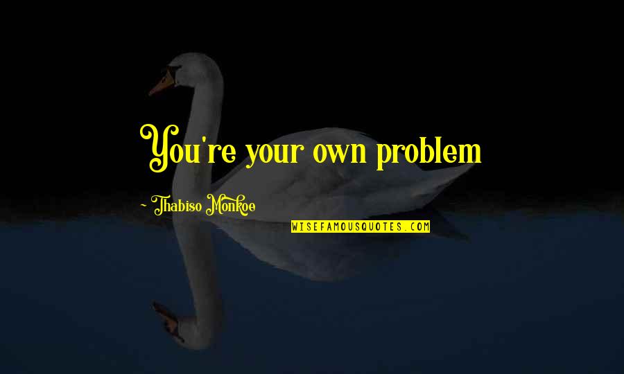 Teachers Images And Quotes By Thabiso Monkoe: You're your own problem