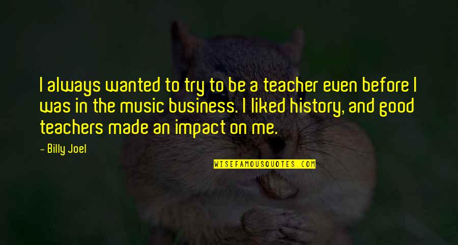 Teachers Impact Quotes By Billy Joel: I always wanted to try to be a