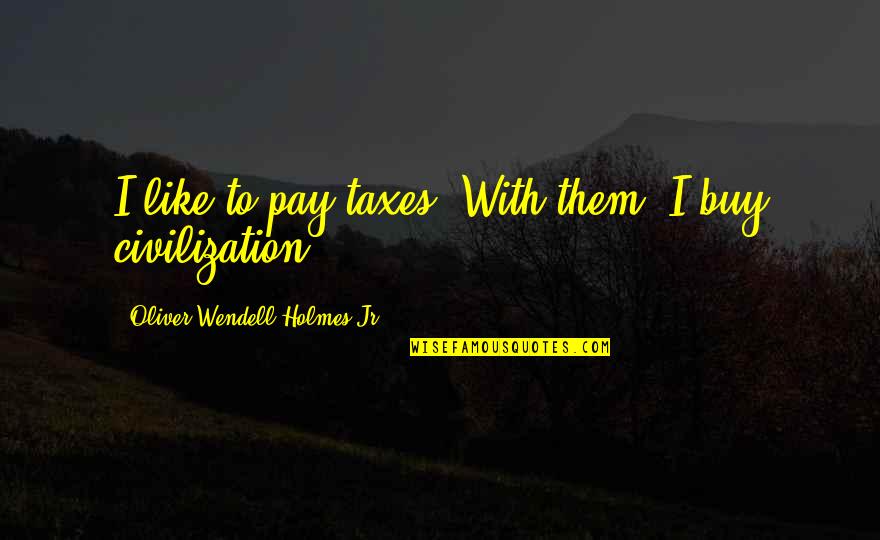 Teachers In Hindi Quotes By Oliver Wendell Holmes Jr.: I like to pay taxes. With them, I