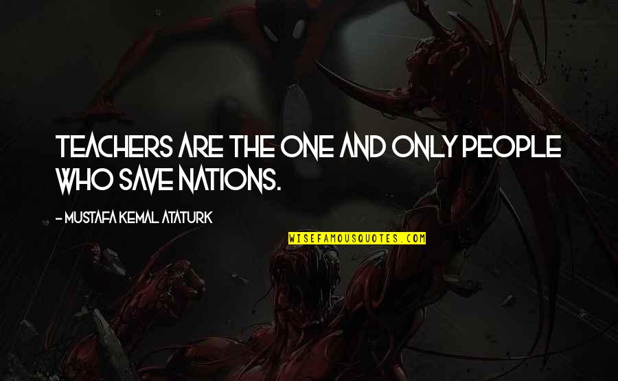 Teachers Inspirational Quotes By Mustafa Kemal Ataturk: Teachers are the one and only people who