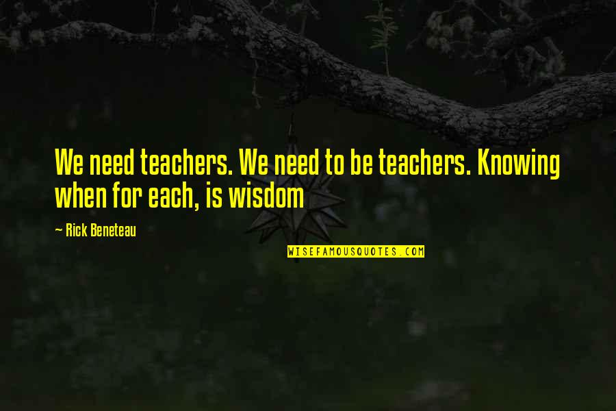 Teachers Inspirational Quotes By Rick Beneteau: We need teachers. We need to be teachers.