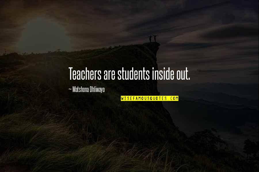 Teachers Quotes And Quotes By Matshona Dhliwayo: Teachers are students inside out.