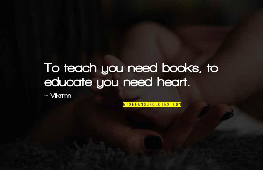 Teachers Quotes And Quotes By Vikrmn: To teach you need books, to educate you