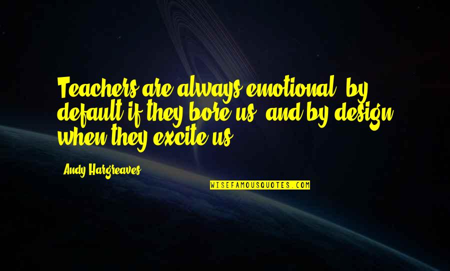 Teachers Quotes By Andy Hargreaves: Teachers are always emotional: by default if they