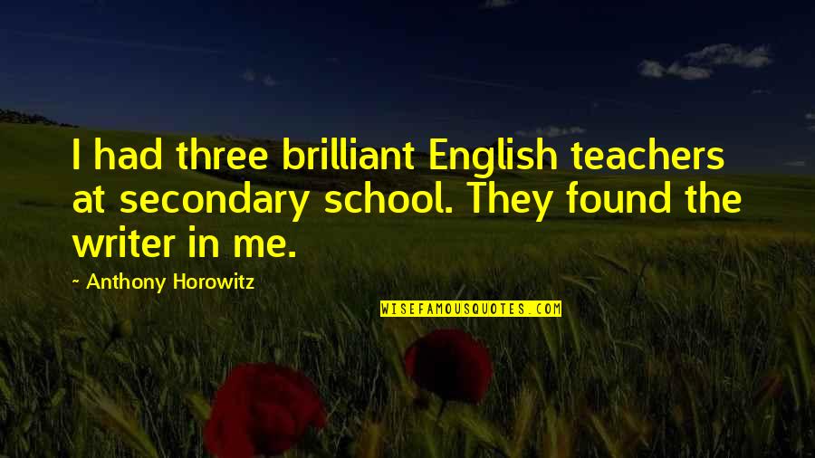 Teachers Quotes By Anthony Horowitz: I had three brilliant English teachers at secondary