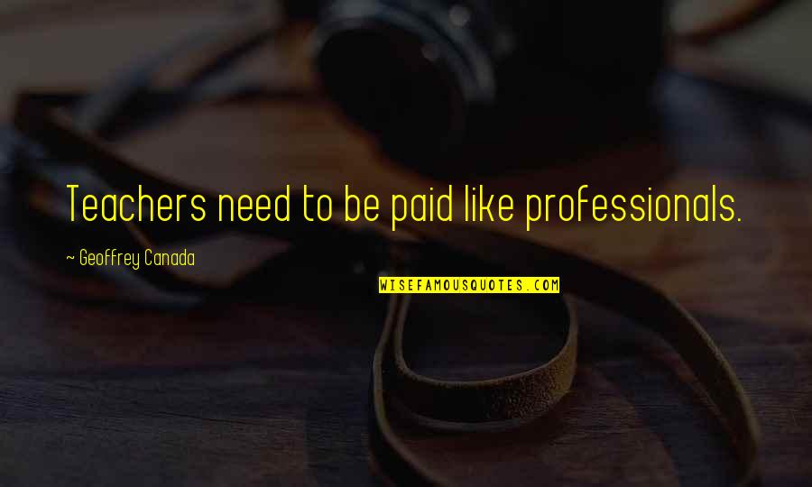 Teachers Quotes By Geoffrey Canada: Teachers need to be paid like professionals.