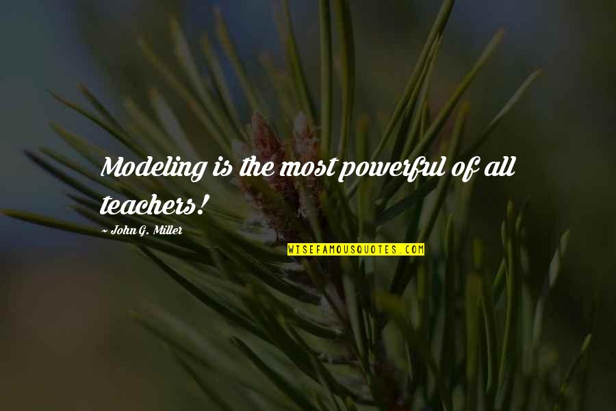 Teachers Quotes By John G. Miller: Modeling is the most powerful of all teachers! Teachers Quotes By John G. Miller: Modeling is the most powerful of all teachers!