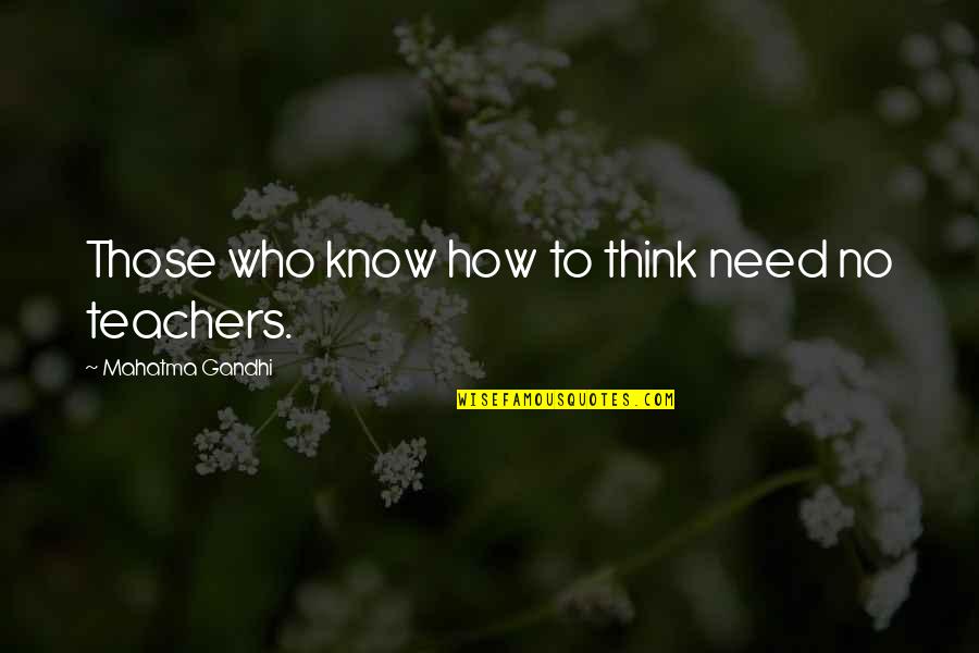 Teachers Quotes By Mahatma Gandhi: Those who know how to think need no Teachers Quotes By Mahatma Gandhi: Those who know how to think need no