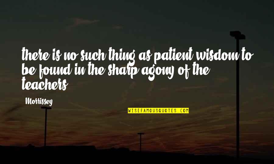 Teachers Quotes By Morrissey: there is no such thing as patient wisdom