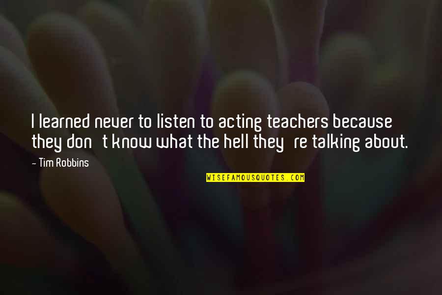 Teachers Re Quotes By Tim Robbins: I learned never to listen to acting teachers Teachers Re Quotes By Tim Robbins: I learned never to listen to acting teachers