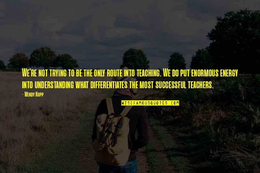 Teachers Re Quotes By Wendy Kopp: We're not trying to be the only route Teachers Re Quotes By Wendy Kopp: We're not trying to be the only route