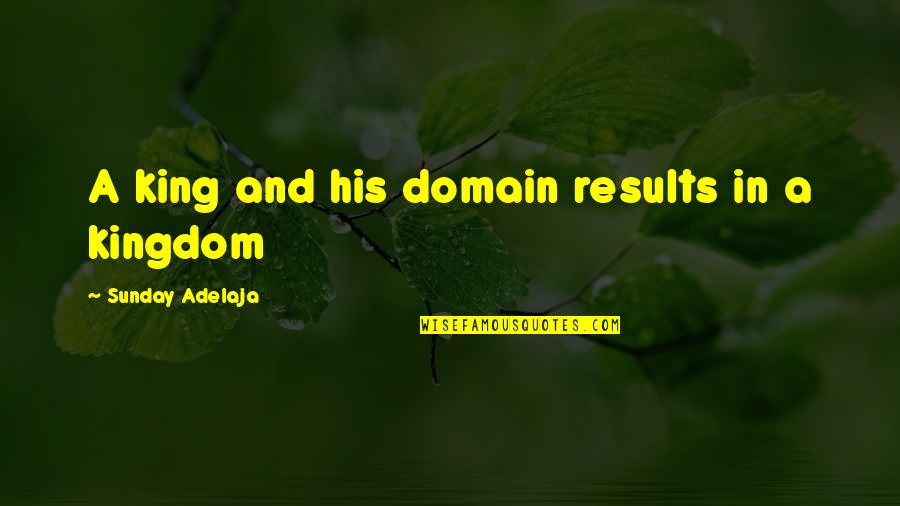 Teachers Sacrifice Quotes By Sunday Adelaja: A king and his domain results in a