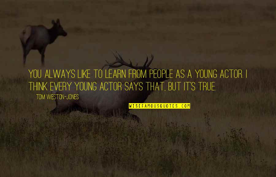 Teachers Shaping The Future Quotes By Tom Weston-Jones: You always like to learn from people as Teachers Shaping The Future Quotes By Tom Weston-Jones: You always like to learn from people as