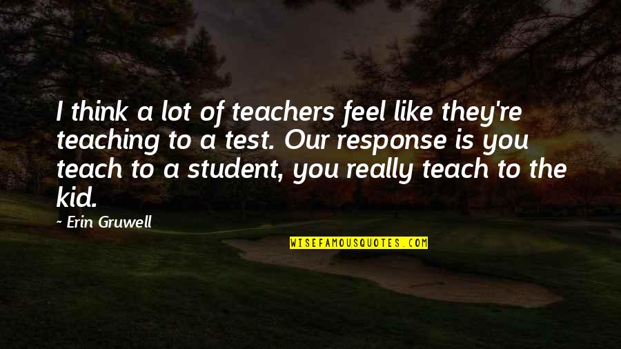 Teachers Teach Quotes By Erin Gruwell: I think a lot of teachers feel like