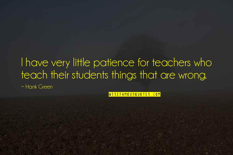 Teachers Teach Quotes By Hank Green: I have very little patience for teachers who