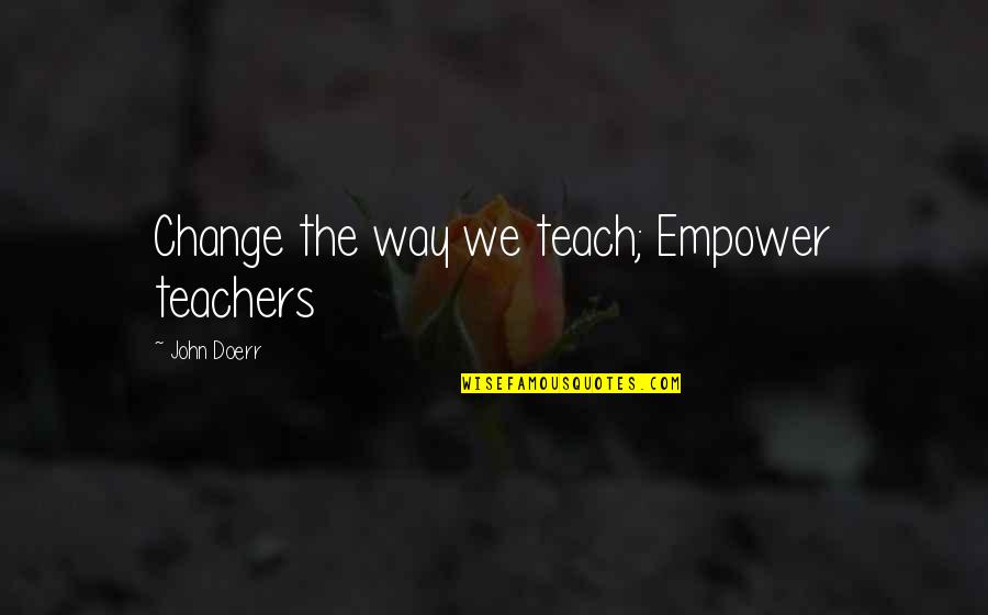 Teachers Teach Quotes By John Doerr: Change the way we teach; Empower teachers