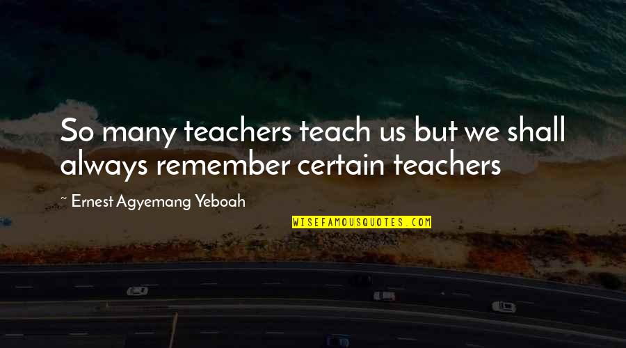 Teachers Teaching Quotes By Ernest Agyemang Yeboah: So many teachers teach us but we shall