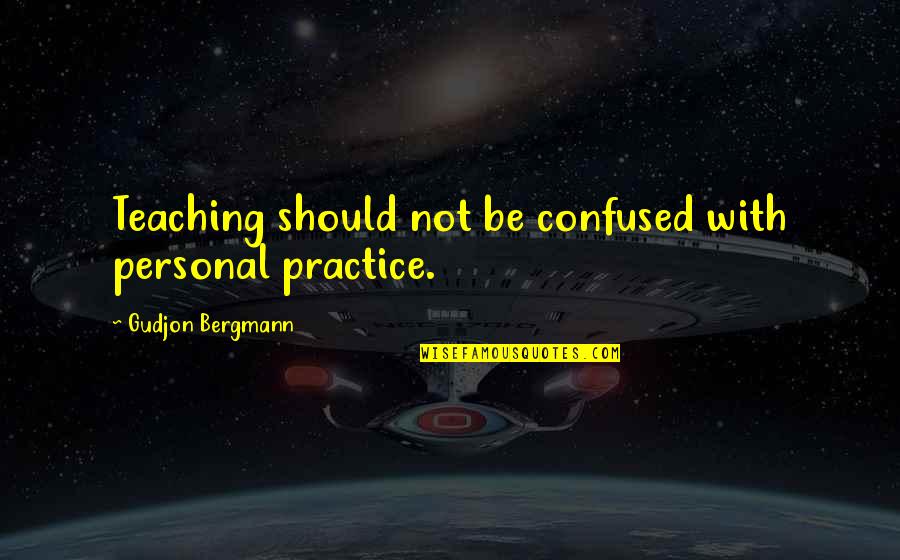 Teachers Teaching Quotes By Gudjon Bergmann: Teaching should not be confused with personal practice.