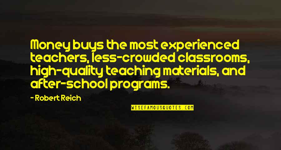 Teachers Teaching Quotes By Robert Reich: Money buys the most experienced teachers, less-crowded classrooms,