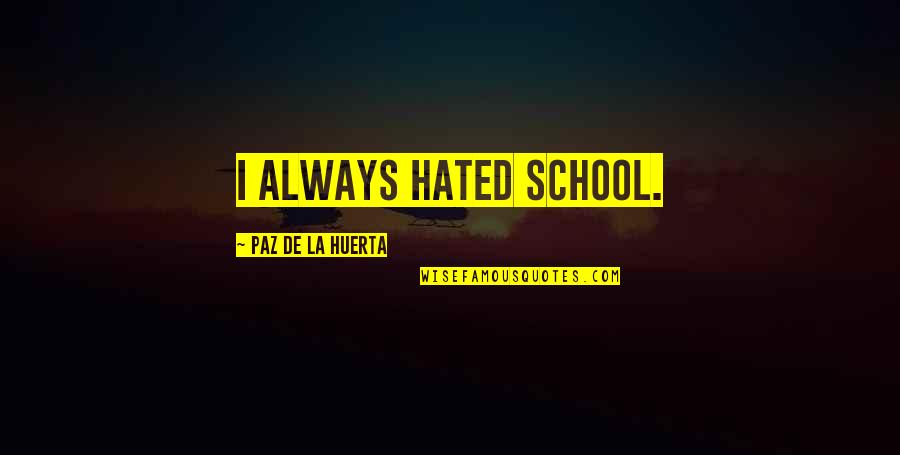 Teachers To Inspire Students Quotes By Paz De La Huerta: I always hated school.