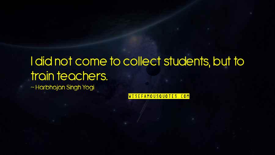 Teachers To Students Quotes By Harbhajan Singh Yogi: I did not come to collect students, but
