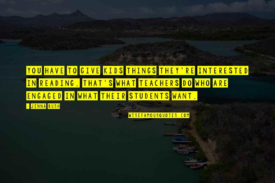 Teachers To Students Quotes By Jenna Bush: You have to give kids things they're interested Teachers To Students Quotes By Jenna Bush: You have to give kids things they're interested