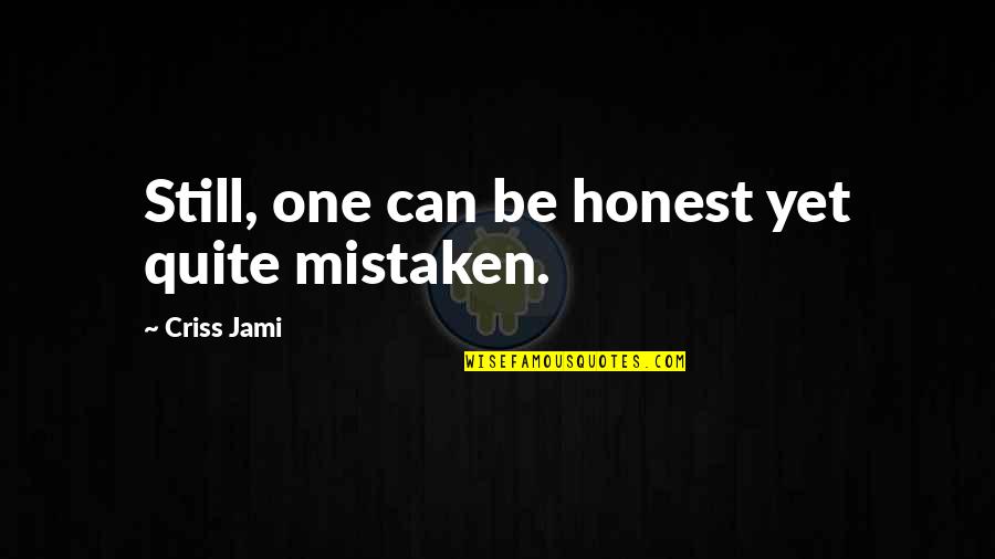 Teachers Touching Lives Quotes By Criss Jami: Still, one can be honest yet quite mistaken.