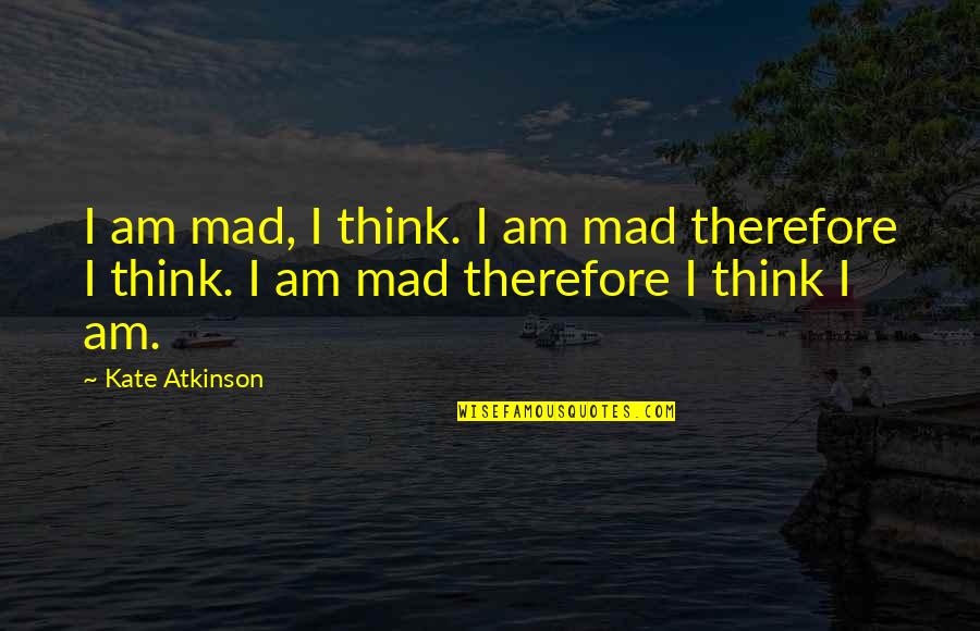 Teachers Whisky Quotes By Kate Atkinson: I am mad, I think. I am mad