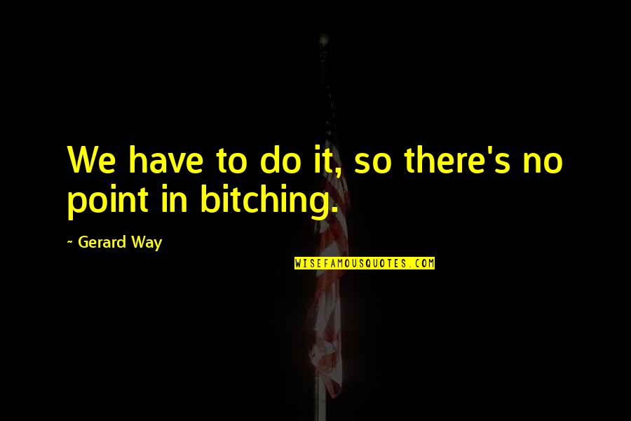 Teaching And Learning Process Quotes By Gerard Way: We have to do it, so there's no