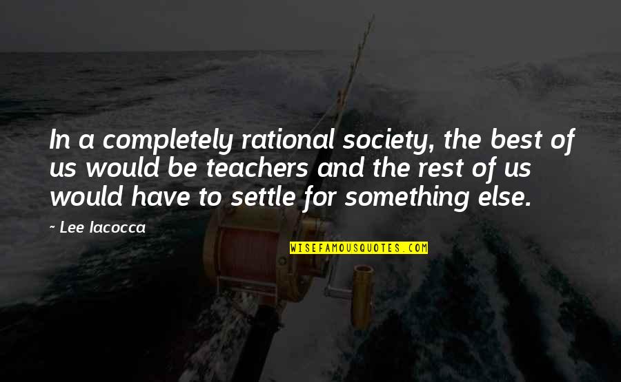 Teaching And Teachers Quotes By Lee Iacocca: In a completely rational society, the best of Teaching And Teachers Quotes By Lee Iacocca: In a completely rational society, the best of