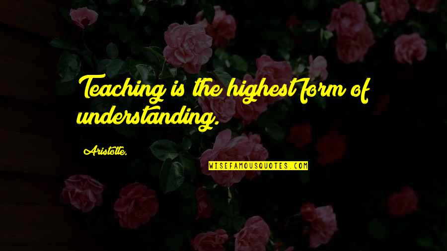 Teaching Aristotle Quotes By Aristotle.: Teaching is the highest form of understanding.