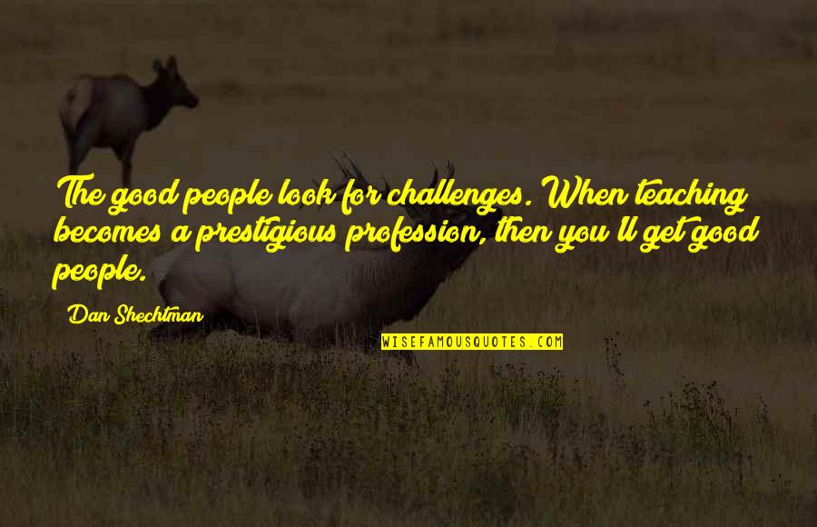 Teaching As A Profession Quotes By Dan Shechtman: The good people look for challenges. When teaching