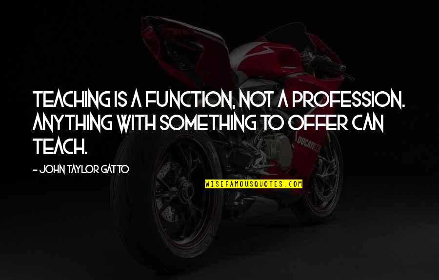 Teaching As A Profession Quotes By John Taylor Gatto: Teaching is a function, not a profession. Anything