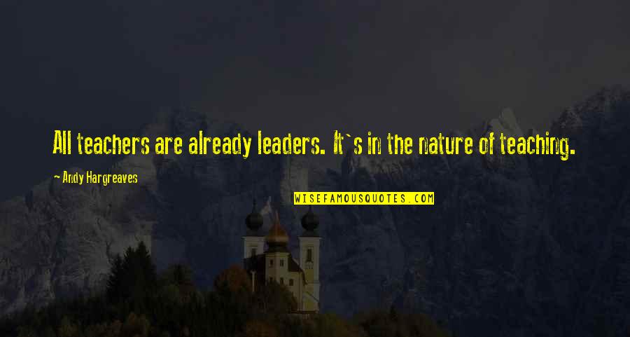 Teaching As Leadership Quotes By Andy Hargreaves: All teachers are already leaders. It's in the Teaching As Leadership Quotes By Andy Hargreaves: All teachers are already leaders. It's in the