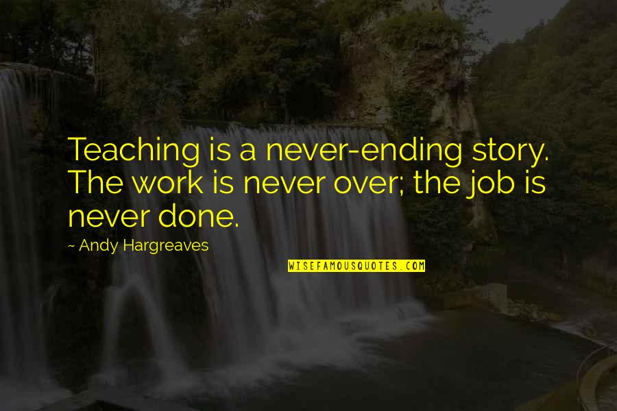 Teaching As Leadership Quotes By Andy Hargreaves: Teaching is a never-ending story. The work is
