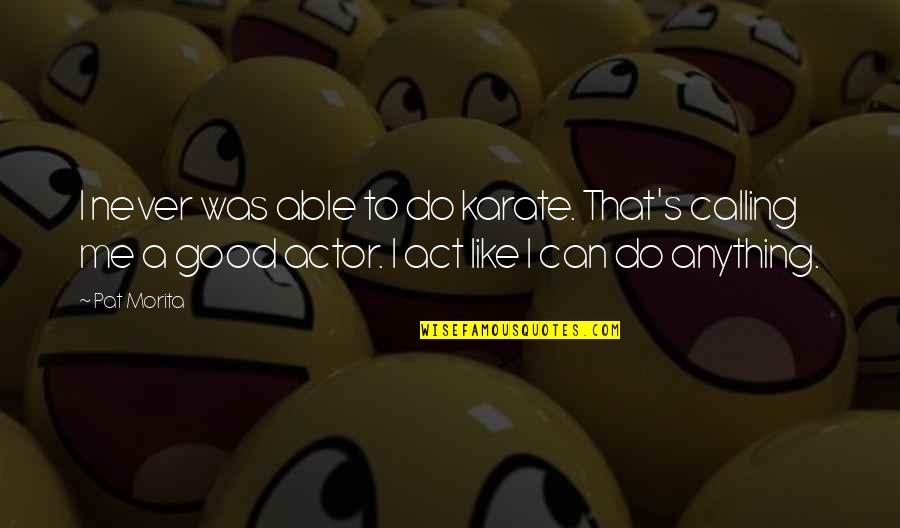 Teaching Beliefs Quotes By Pat Morita: I never was able to do karate. That's