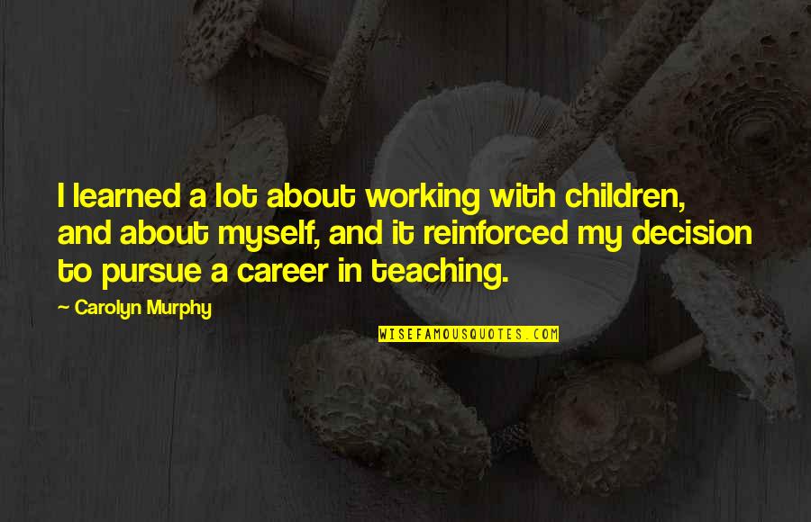 Teaching Career Quotes By Carolyn Murphy: I learned a lot about working with children, Teaching Career Quotes By Carolyn Murphy: I learned a lot about working with children,