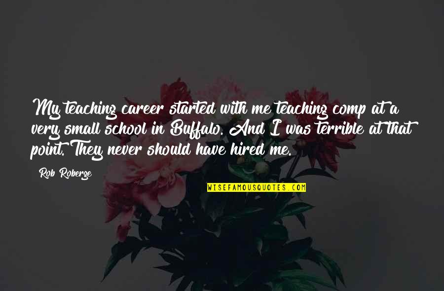 Teaching Career Quotes By Rob Roberge: My teaching career started with me teaching comp Teaching Career Quotes By Rob Roberge: My teaching career started with me teaching comp